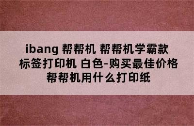 ibang 帮帮机 帮帮机学霸款 标签打印机 白色-购买最佳价格 帮帮机用什么打印纸